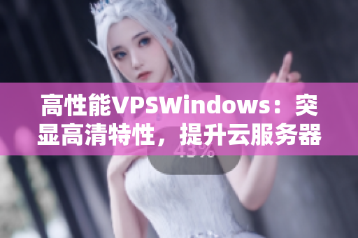 高性能VPSWindows：突顯高清特性，提升云服務(wù)器體驗(yàn)