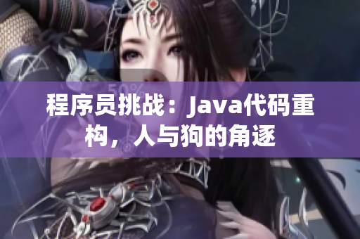 程序員挑戰(zhàn)：Java代碼重構，人與狗的角逐