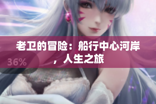 老衛(wèi)的冒險(xiǎn)：船行中心河岸，人生之旅