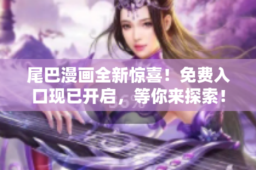 尾巴漫畫全新驚喜！免費(fèi)入口現(xiàn)已開啟，等你來(lái)探索！