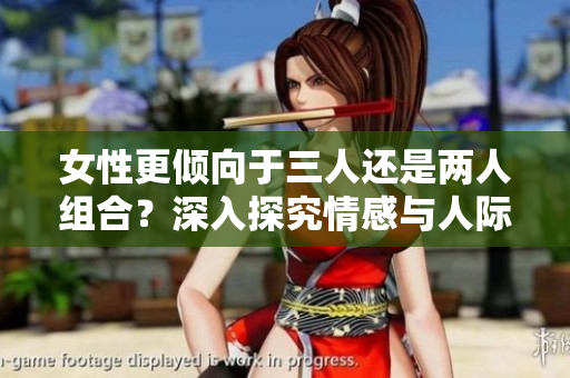 女性更傾向于三人還是兩人組合？深入探究情感與人際關(guān)系的多樣性