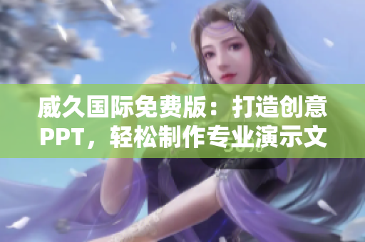 威久國際免費(fèi)版：打造創(chuàng)意PPT，輕松制作專業(yè)演示文稿