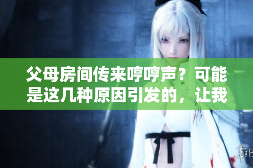 父母房間傳來哼哼聲？可能是這幾種原因引發(fā)的，讓我們來探究一下