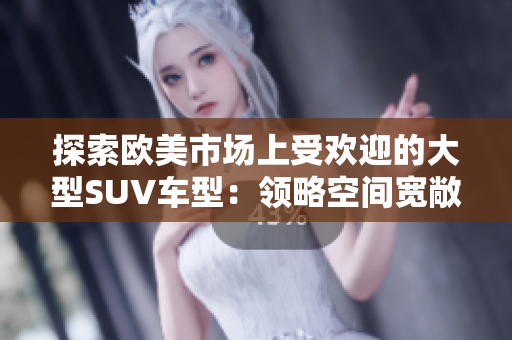 探索歐美市場上受歡迎的大型SUV車型：領略空間寬敞、豪華舒適的駕駛體驗