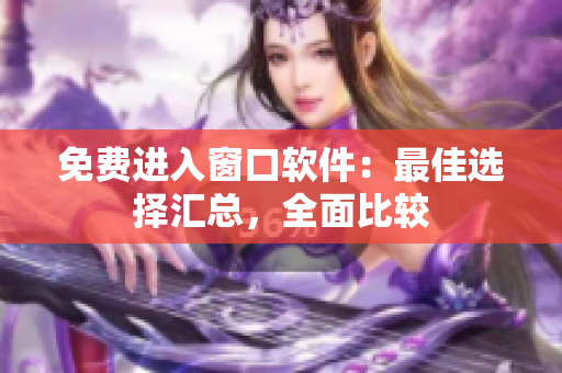 免費(fèi)進(jìn)入窗口軟件：最佳選擇匯總，全面比較