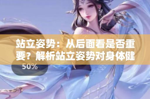 站立姿勢(shì)：從后面看是否重要？解析站立姿勢(shì)對(duì)身體健康的影響