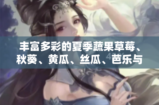 豐富多彩的夏季蔬果草莓、秋葵、黃瓜、絲瓜、芭樂(lè)與綠巨人