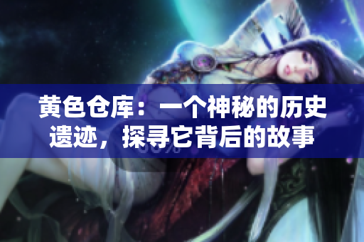 黃色倉庫：一個神秘的歷史遺跡，探尋它背后的故事