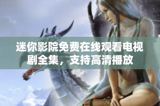 迷你影院免費(fèi)在線(xiàn)觀看電視劇全集，支持高清播放
