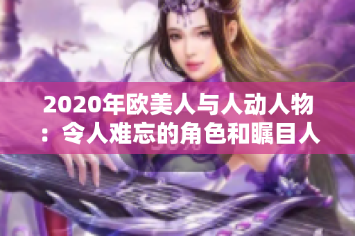 2020年歐美人與人動人物：令人難忘的角色和矚目人物