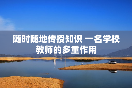隨時(shí)隨地傳授知識(shí) 一名學(xué)校教師的多重作用