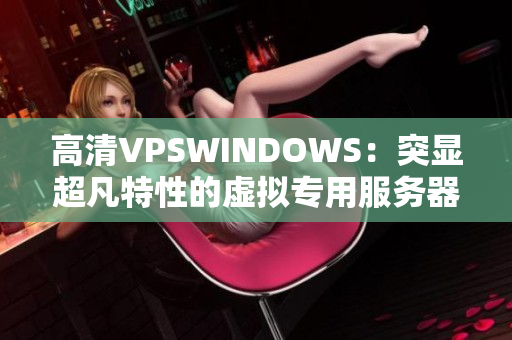 高清VPSWINDOWS：突顯超凡特性的虛擬專(zhuān)用服務(wù)器