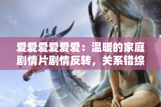 愛愛愛愛愛愛：溫暖的家庭劇情片劇情反轉(zhuǎn)，關(guān)系錯綜復(fù)雜，令人著迷