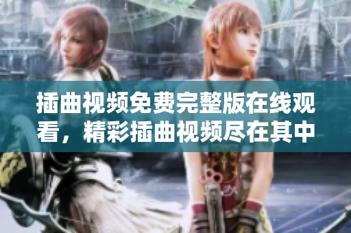 插曲視頻免費完整版在線觀看，精彩插曲視頻盡在其中