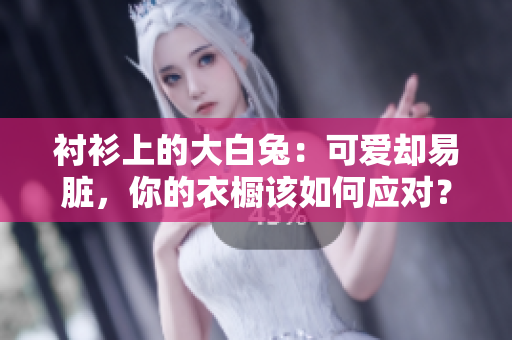 襯衫上的大白兔：可愛卻易臟，你的衣櫥該如何應(yīng)對？