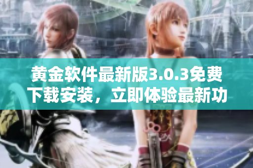 黃金軟件最新版3.0.3免費(fèi)下載安裝，立即體驗(yàn)最新功能