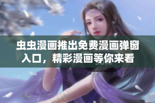 蟲蟲漫畫推出免費(fèi)漫畫彈窗入口，精彩漫畫等你來看