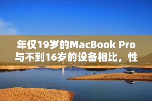 年僅19歲的MacBook Pro與不到16歲的設(shè)備相比，性能表現(xiàn)如何？