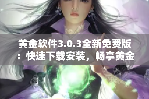 黃金軟件3.0.3全新免費版：快速下載安裝，暢享黃金資源
