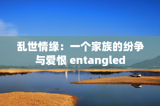 亂世情緣：一個(gè)家族的紛爭與愛恨 entangled