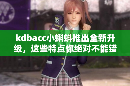 kdbacc小蝌蚪推出全新升級，這些特點(diǎn)你絕對不能錯(cuò)過