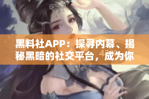 黑料社APP：探尋內(nèi)幕、揭秘黑暗的社交平臺(tái)，成為你的眼中釘