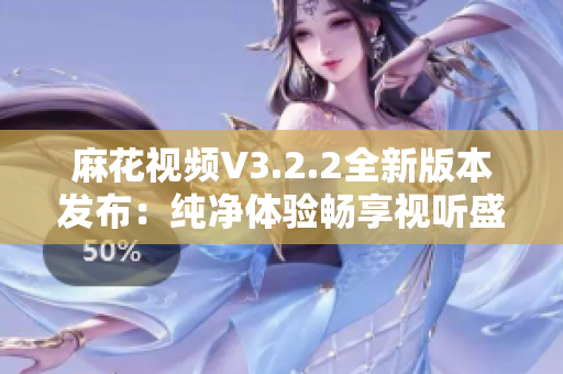 麻花視頻V3.2.2全新版本發(fā)布：純凈體驗(yàn)暢享視聽盛宴