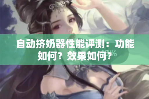 自動(dòng)擠奶器性能評(píng)測(cè)：功能如何？效果如何？