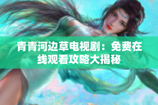 青青河邊草電視?。好赓M(fèi)在線(xiàn)觀(guān)看攻略大揭秘