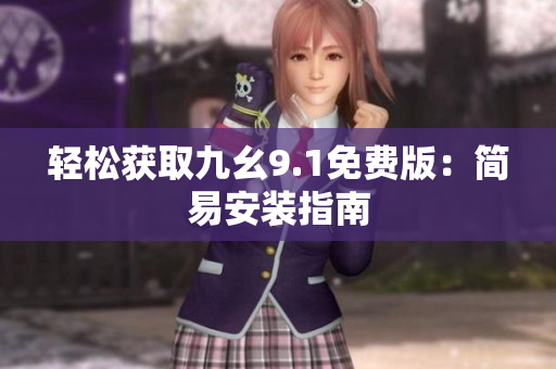 輕松獲取九幺9.1免費(fèi)版：簡(jiǎn)易安裝指南