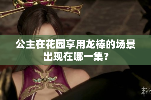 公主在花園享用龍棒的場(chǎng)景出現(xiàn)在哪一集？