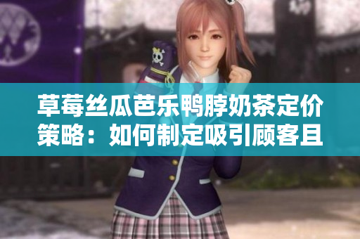 草莓絲瓜芭樂鴨脖奶茶定價策略：如何制定吸引顧客且盈利的價格？