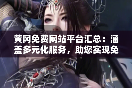 黃岡免費(fèi)網(wǎng)站平臺(tái)匯總：涵蓋多元化服務(wù)，助您實(shí)現(xiàn)免費(fèi)建站