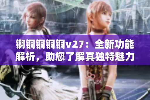 錒銅銅銅銅v27：全新功能解析，助您了解其獨(dú)特魅力