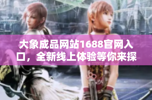 大象成品網(wǎng)站1688官網(wǎng)入口，全新線上體驗(yàn)等你來(lái)探索