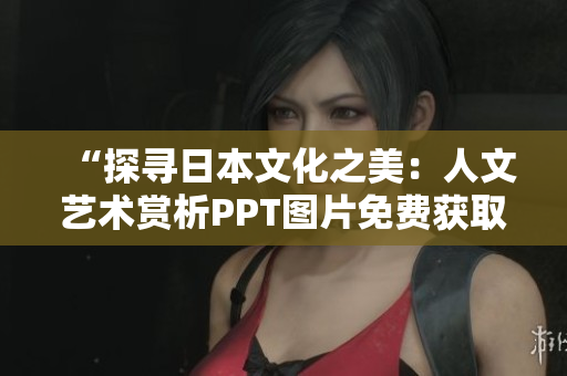 “探尋日本文化之美：人文藝術(shù)賞析PPT圖片免費獲取”