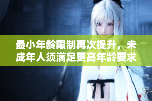 最小年齡限制再次提升，未成年人須滿足更高年齡要求