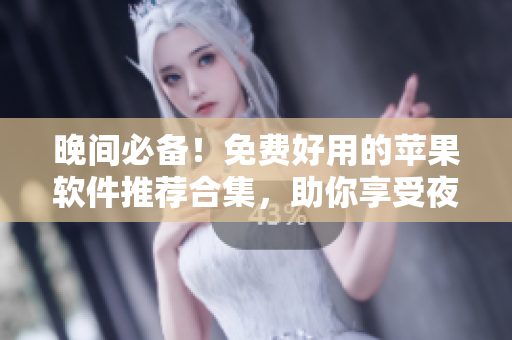 晚間必備！免費(fèi)好用的蘋果軟件推薦合集，助你享受夜晚時(shí)光。