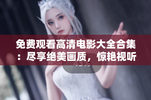 免費觀看高清電影大全合集：盡享絕美畫質(zhì)，驚艷視聽盛宴！