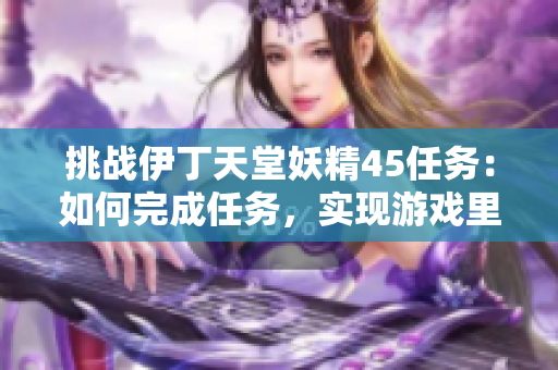 挑戰(zhàn)伊丁天堂妖精45任務(wù)：如何完成任務(wù)，實(shí)現(xiàn)游戲里的目標(biāo)？
