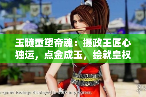 玉髓重塑帝魂：攝政王匠心獨(dú)運(yùn)，點(diǎn)金成玉，繪就皇權(quán)新篇章