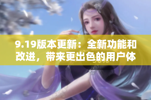 9.19版本更新：全新功能和改進(jìn)，帶來更出色的用戶體驗(yàn)