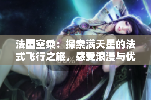 法國(guó)空乘：探索滿天星的法式飛行之旅，感受浪漫與優(yōu)雅的飛行體驗(yàn)