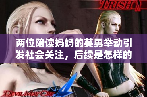 兩位陪讀媽媽的英勇舉動引發(fā)社會關(guān)注，后續(xù)是怎樣的故事？