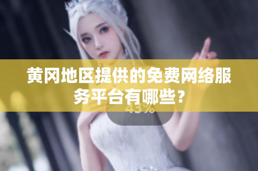 黃岡地區(qū)提供的免費(fèi)網(wǎng)絡(luò)服務(wù)平臺(tái)有哪些？