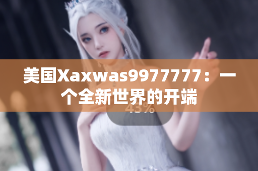美國(guó)Xaxwas9977777：一個(gè)全新世界的開(kāi)端