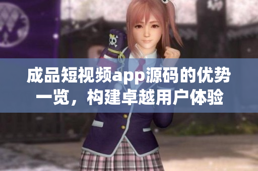 成品短視頻app源碼的優(yōu)勢(shì)一覽，構(gòu)建卓越用戶體驗(yàn)
