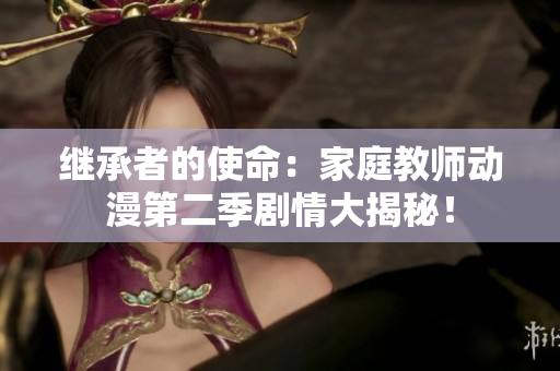 繼承者的使命：家庭教師動(dòng)漫第二季劇情大揭秘！