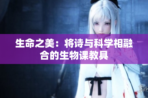 生命之美：將詩(shī)與科學(xué)相融合的生物課教具