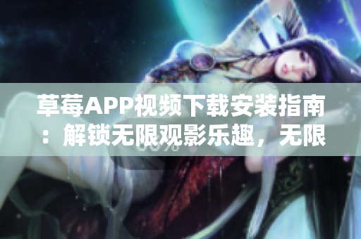 草莓APP視頻下載安裝指南：解鎖無限觀影樂趣，無限暢享絲瓜安卓在蘇州的精彩內(nèi)容